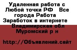 Удаленная работа с Любой точки РФ - Все города Работа » Заработок в интернете   . Владимирская обл.,Муромский р-н